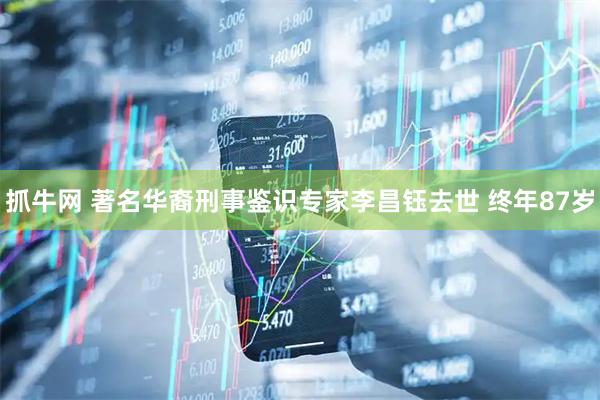 抓牛网 著名华裔刑事鉴识专家李昌钰去世 终年87岁