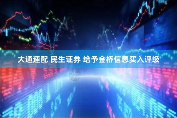 大通速配 民生证券 给予金桥信息买入评级