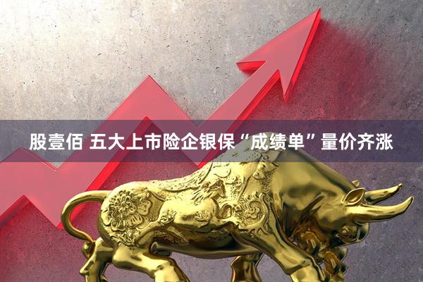 股壹佰 五大上市险企银保“成绩单”量价齐涨