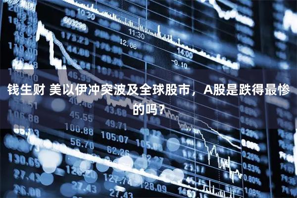 钱生财 美以伊冲突波及全球股市，A股是跌得最惨的吗？
