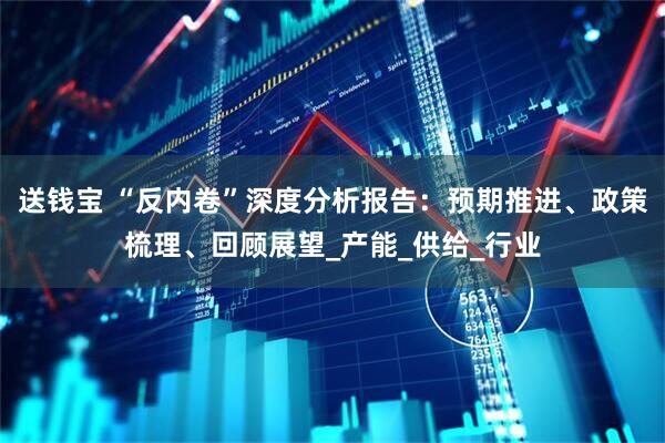 送钱宝 “反内卷”深度分析报告：预期推进、政策梳理、回顾展望_产能_供给_行业